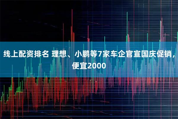 线上配资排名 理想、小鹏等7家车企官宣国庆促销，便宜2000