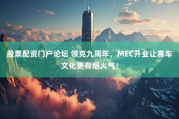 股票配资门户论坛 领克九周年，MEC开业让赛车文化更有烟火气！