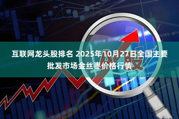 互联网龙头股排名 2025年10月27日全国主要批发市场金丝枣价格行情