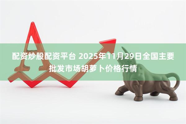 配资炒股配资平台 2025年11月29日全国主要批发市场胡萝卜价格行情