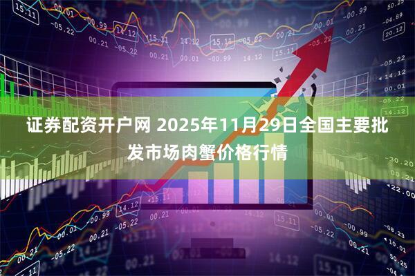 证券配资开户网 2025年11月29日全国主要批发市场肉蟹价格行情