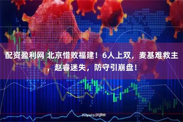 配资盈利网 北京惜败福建！6人上双，麦基难救主，赵睿迷失，防守引崩盘！