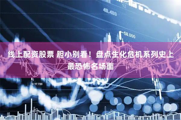 线上配资股票 胆小别看！盘点生化危机系列史上最恐怖名场面