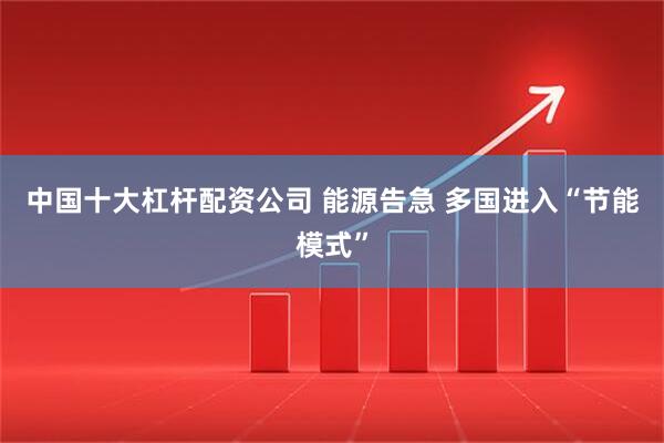 中国十大杠杆配资公司 能源告急 多国进入“节能模式”