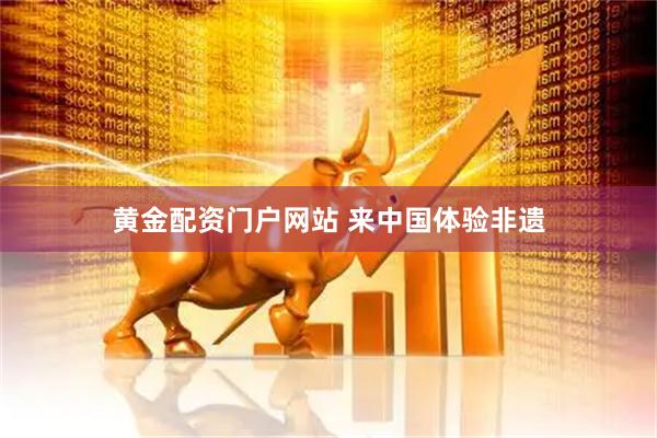 黄金配资门户网站 来中国体验非遗