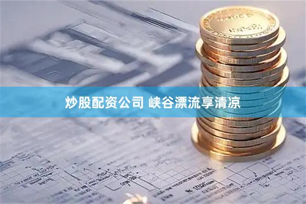 炒股配资公司 峡谷漂流享清凉